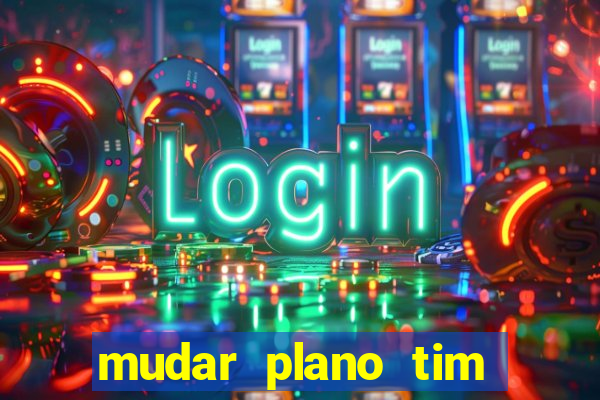 mudar plano tim mais barato