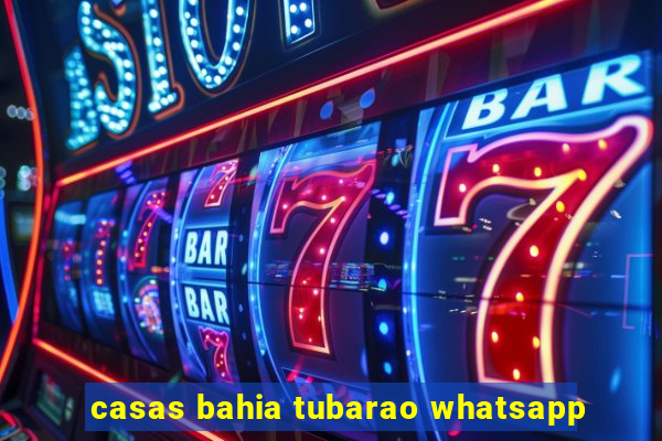 casas bahia tubarao whatsapp
