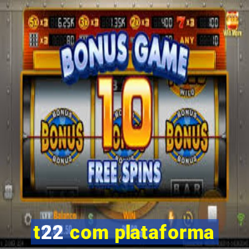 t22 com plataforma