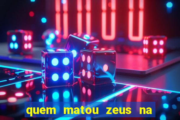quem matou zeus na mitologia grega