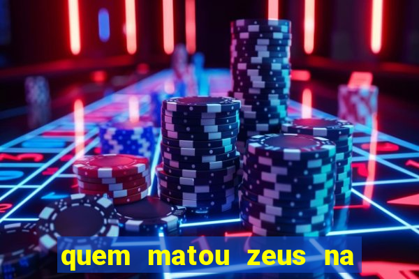 quem matou zeus na mitologia grega