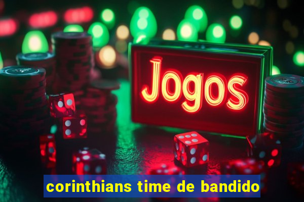 corinthians time de bandido