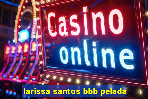 larissa santos bbb pelada