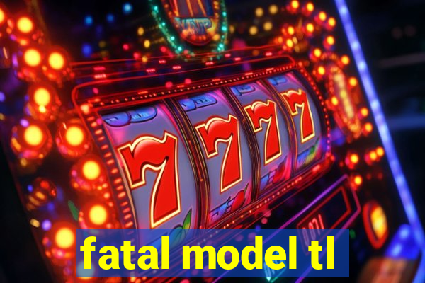 fatal model tl