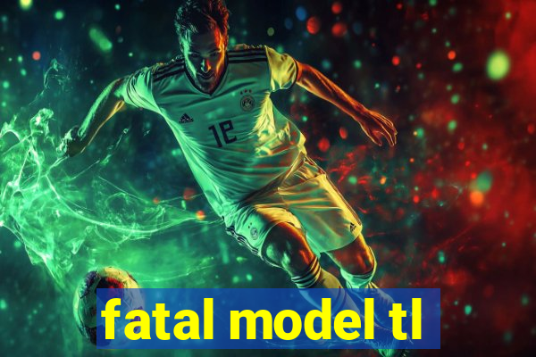 fatal model tl