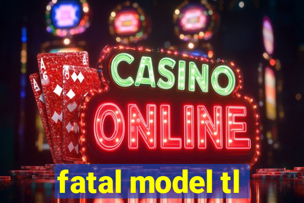 fatal model tl
