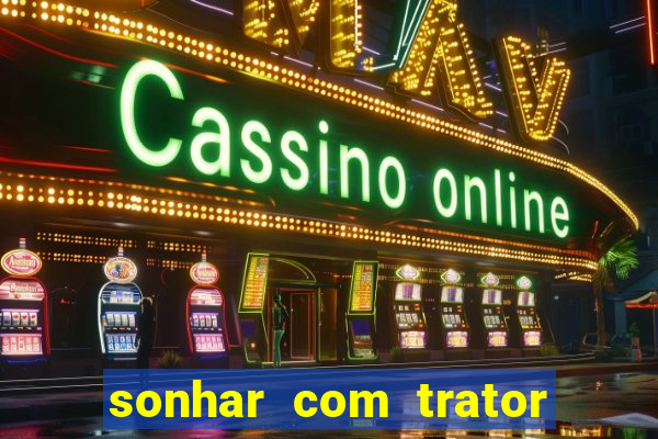 sonhar com trator que bicho jogar