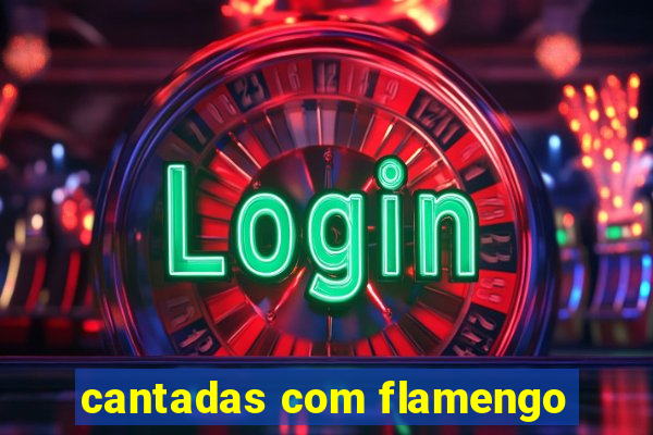cantadas com flamengo