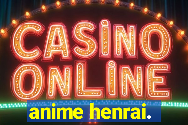 anime henrai.