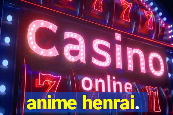 anime henrai.