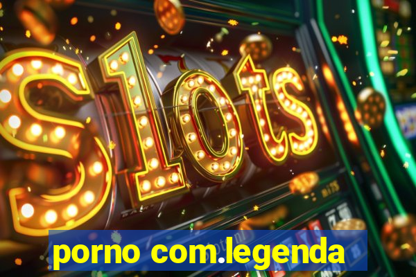 porno com.legenda