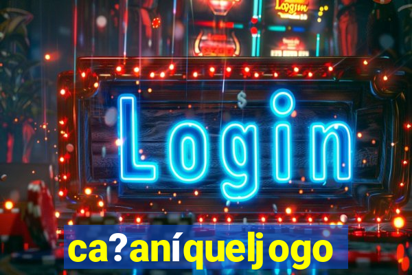 ca?aníqueljogo