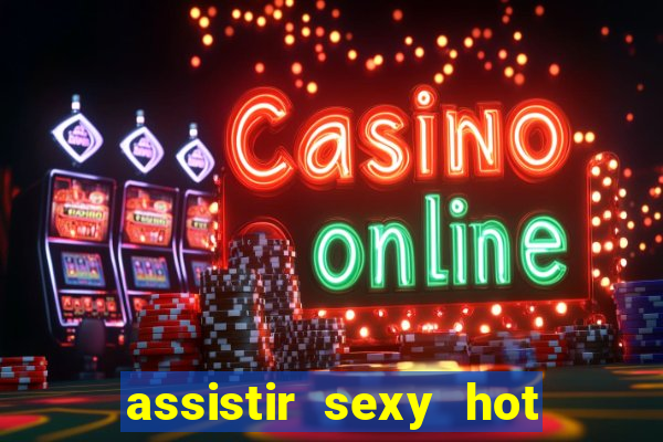 assistir sexy hot online gratis