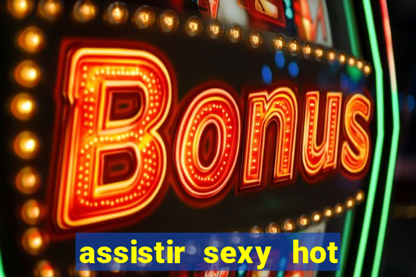 assistir sexy hot online gratis