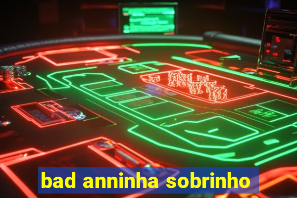 bad anninha sobrinho
