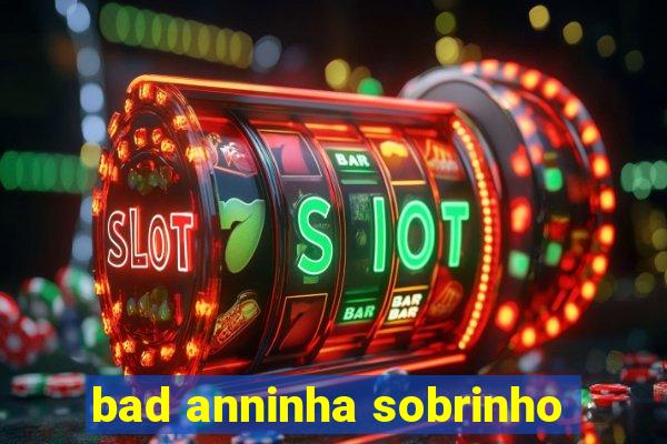 bad anninha sobrinho