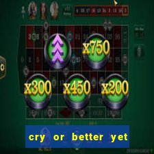 cry or better yet beg manha
