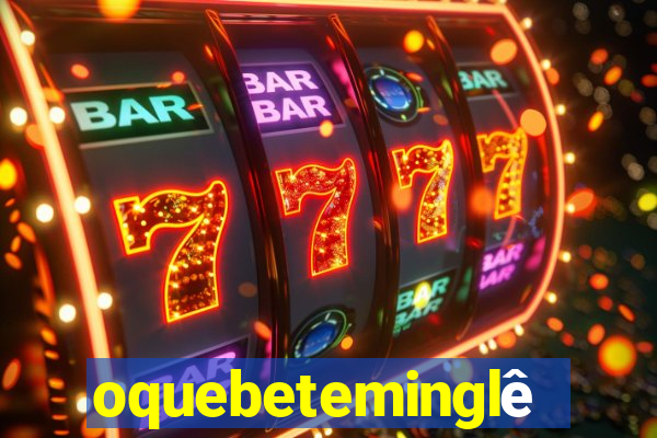 oquebeteminglês