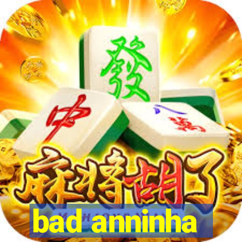 bad anninha