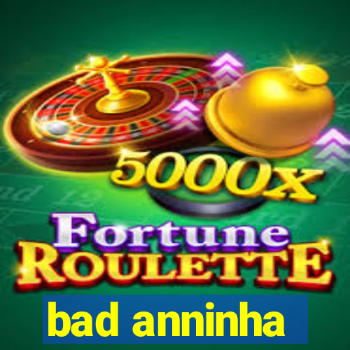 bad anninha
