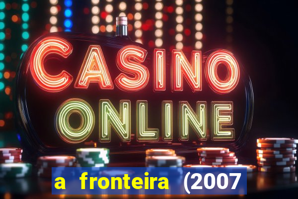 a fronteira (2007 filme completo download)