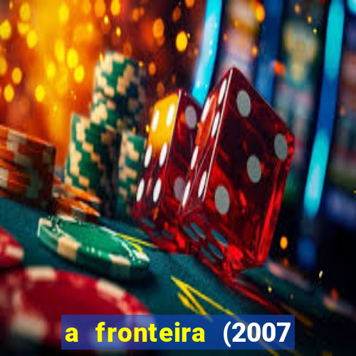 a fronteira (2007 filme completo download)