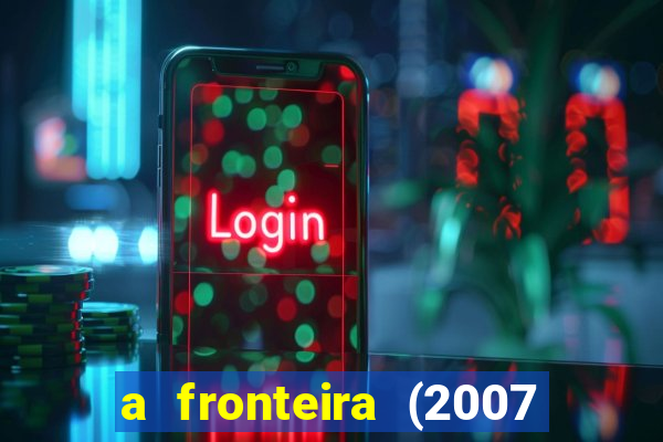 a fronteira (2007 filme completo download)