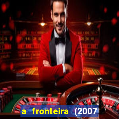 a fronteira (2007 filme completo download)