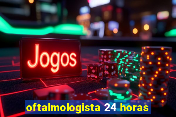 oftalmologista 24 horas