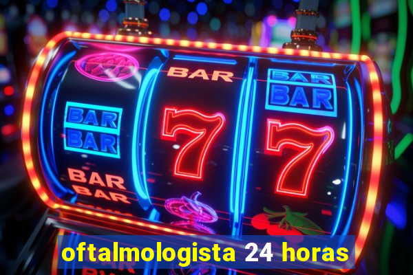 oftalmologista 24 horas