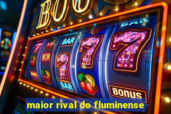 maior rival do fluminense