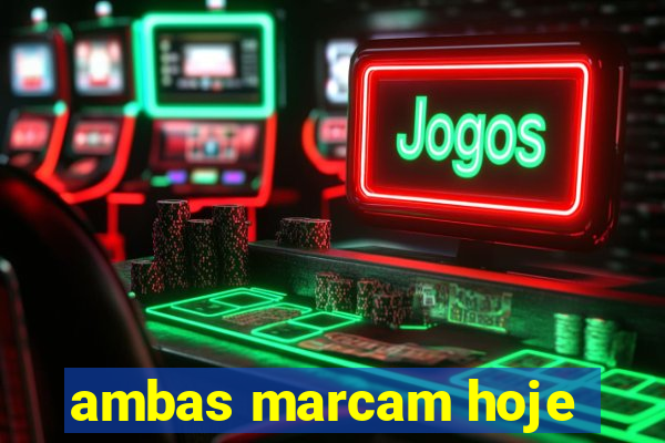ambas marcam hoje