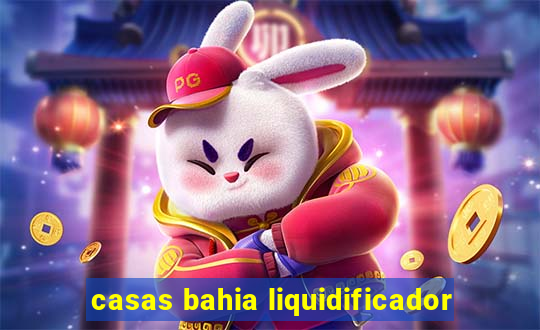 casas bahia liquidificador