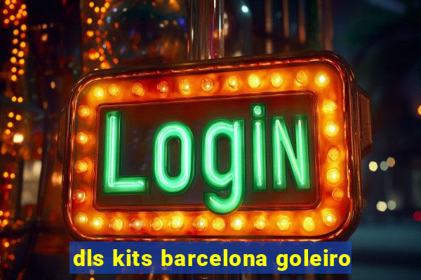 dls kits barcelona goleiro