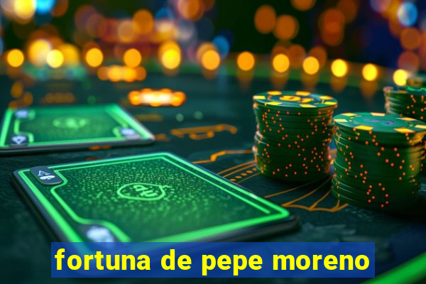 fortuna de pepe moreno
