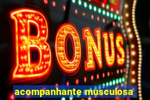 acompanhante musculosa