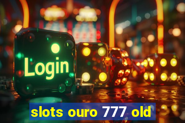 slots ouro 777 old