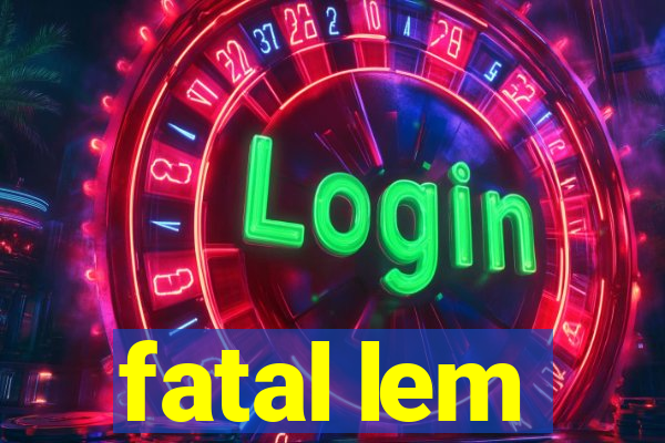 fatal lem