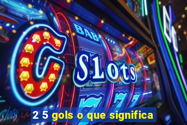 2 5 gols o que significa