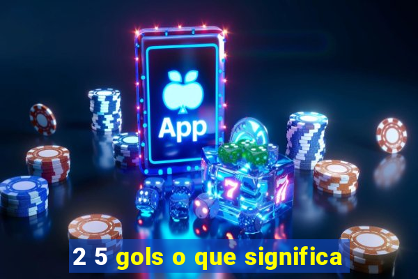 2 5 gols o que significa