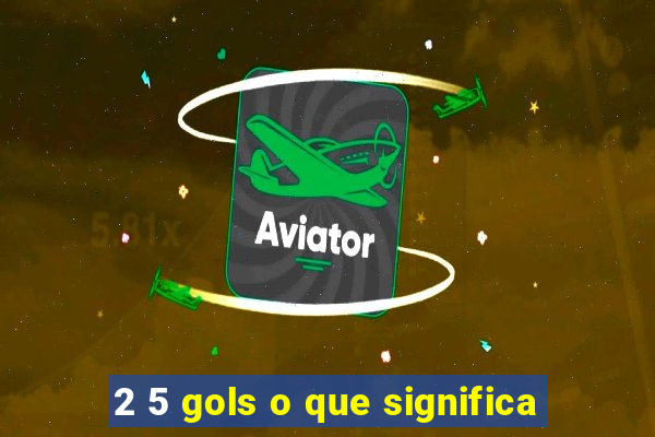 2 5 gols o que significa