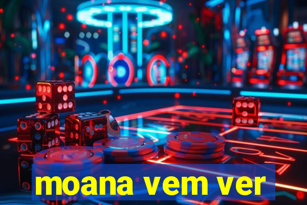 moana vem ver