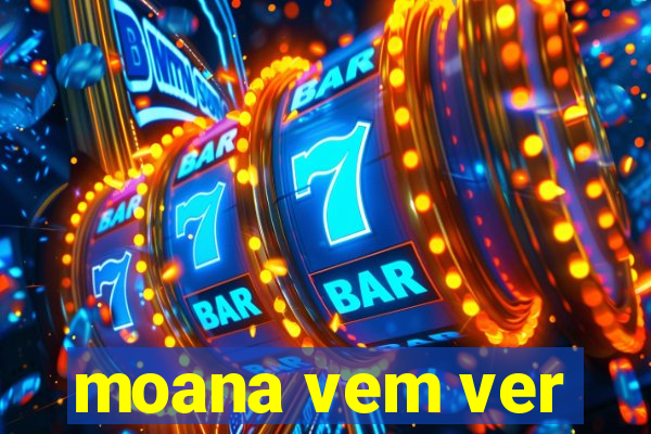 moana vem ver