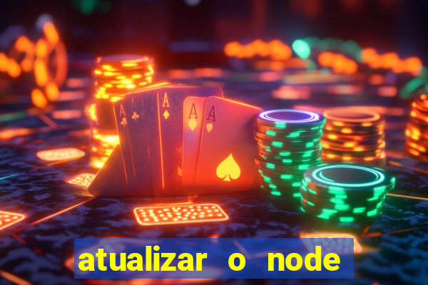 atualizar o node no windows