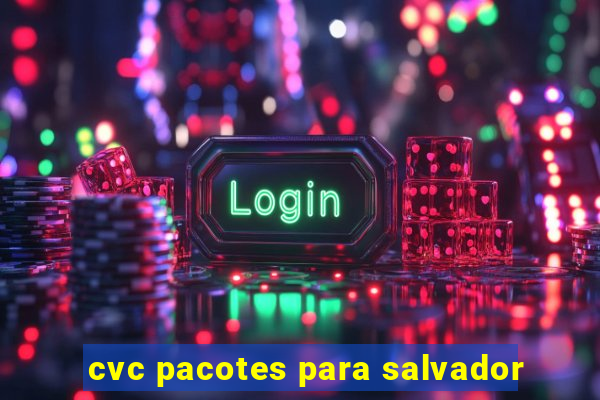 cvc pacotes para salvador