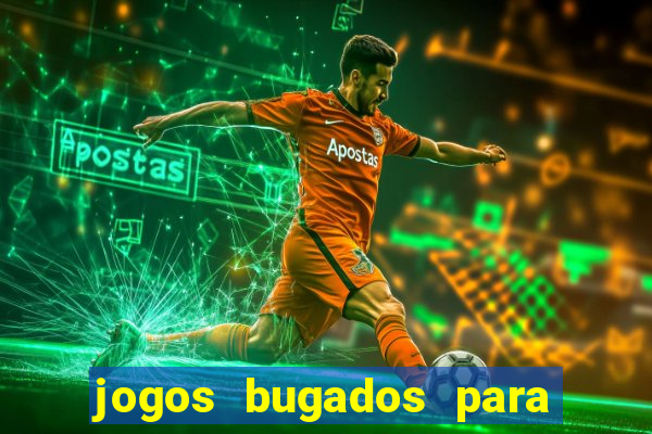 jogos bugados para ganhar dinheiro