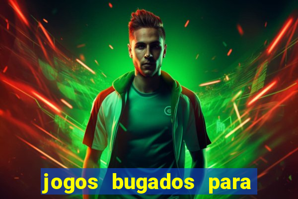 jogos bugados para ganhar dinheiro
