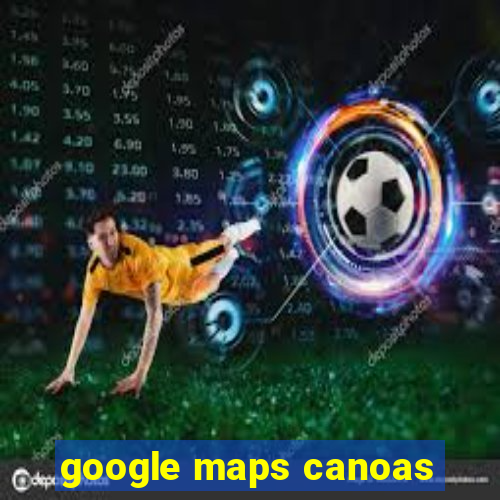 google maps canoas