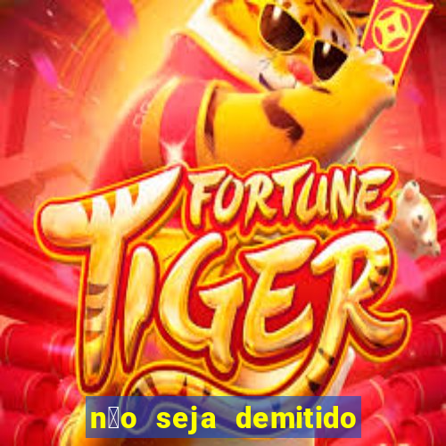 n茫o seja demitido como ganhar na loteria