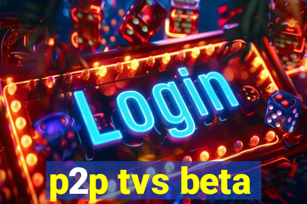 p2p tvs beta